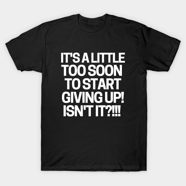 It's a little too soon to start giving up! T-Shirt by mksjr